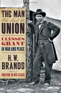 H. W. Brands - The Man Who Saved the Union: Ulysses Grant in War and Peace [Repost]