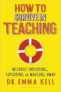 How To Survive In Teaching: Without Imploding, Exploding Or Walking Away