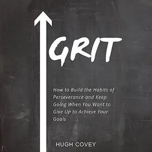 «Grit: How to Build the Habits of Perseverance and Keep Going When You Want to Give Up to Achieve Your Goals» by Hugh Co