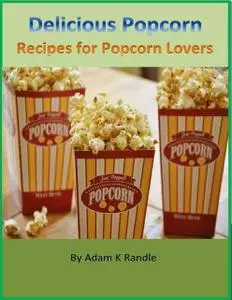 «Delicious Popcorn: Recipes for Popcorn Lovers» by Adam Randle