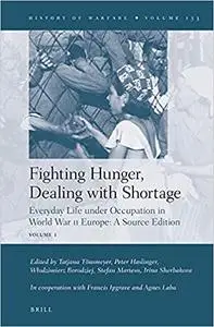Fighting Hunger, Dealing With Shortage: Everyday Life Under Occupation in World War II Europe; A Source Edition
