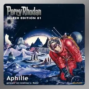 «Perry Rhodan - Silber Edition 81: Aphilie» by Kurt Mahr,Clark Darlton,H.G. Ewers