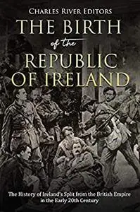 The Birth of the Republic of Ireland: The History of Ireland’s Split from the British Empire in the Early 20th Century