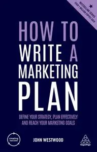 How to Write a Marketing Plan: Define Your Strategy, Plan Effectively and Reach Your Marketing Goals, 6th Edition