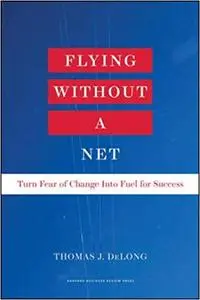 Flying Without a Net: Turn Fear of Change into Fuel for Success