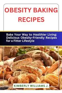 Obesity Baking Recipes: Bake Your Way to Healthier Living: Delicious Obesity-Friendly Recipes for a Fitter Lifestyle