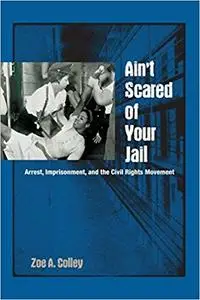 Ain't Scared of Your Jail: Arrest, Imprisonment, and the Civil Rights Movement