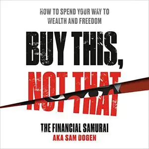 Buy This, Not That: How to Spend Your Way to Wealth and Freedom [Audiobook]