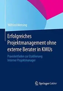 Erfolgreiches Projektmanagement ohne externe Berater in KMUs: Praxisleitfaden zur Etablierung Interner Projektmanager