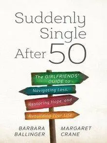 Suddenly Single After 50: The Girlfriends' Guide to Navigating Loss, Restoring Hope, and Rebuilding Your Life