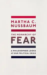 The Monarchy of Fear: A Philosopher Looks at Our Political Crisis