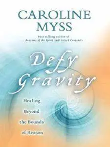 Defy Gravity: Healing Beyond the Bounds of Reason [Kindle Edition]