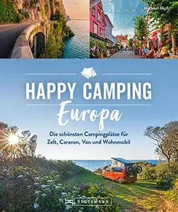 Happy Camping Europa: Europas schönste Campingplätze für Zelt, Caravan, Van und Wohnmobil