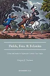 Fields, Fens and Felonies: Crime and Justice in Eighteenth-Century East Anglia [Kindle Edition]