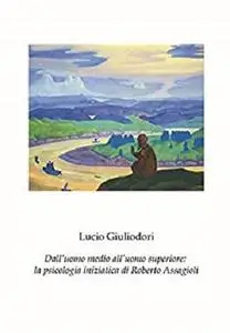 Dall'uomo medio all'uomo superiore: la psicologia iniziatica di Roberto Assagioli (Italian Edition)