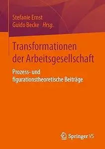 Transformationen der Arbeitsgesellschaft: Prozess- und figurationstheoretische Beiträge