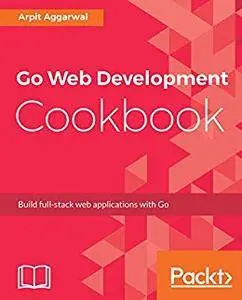 Go Web Development Cookbook: Build full-stack web applications with Go