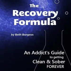 «The Recovery Formula: An Addict's Guide to Getting Clean and Sober FOREVER» by Beth Burgess