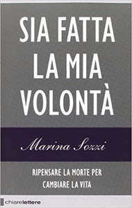 Sia fatta la mia volontà. Ripensare la morte per cambiare la vita - Marina Sozzi