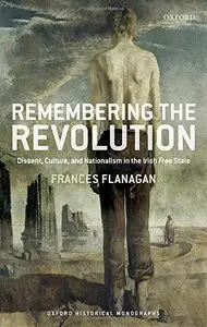 Remembering the Irish Revolution: Dissent, Culture, and Nationalism in the Irish Free State