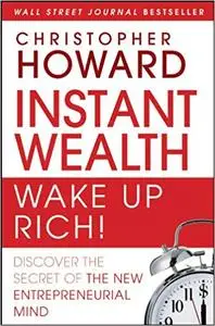 Instant Wealth Wake Up Rich!: Discover The Secret of The New Entrepreneurial Mind