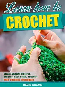 Crochet: Learn How to Crochet And Create Amazing Patterns, Stitches