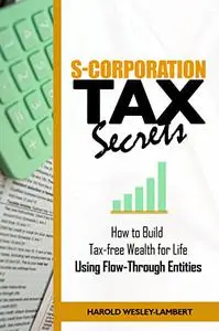 S-Corporation Tax Secrets: How to Build Tax-free Wealth for Life Using Flow-Through Entities