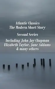 «Atlantic Classics - The Modern Short Story - Second Series» by Jane Addams,Elizabeth Taylor,John Jay Chapman