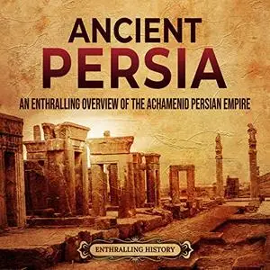 Ancient Persia: An Enthralling Overview of the Achaemenid Persian Empire [Audiobook]