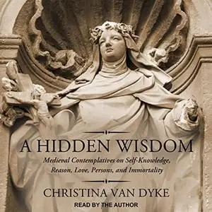 A Hidden Wisdom: Medieval Contemplatives on Self-Knowledge, Reason, Love, Persons, and Immortality [Audiobook]