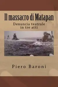 Piero Baroni - Il massacro di Matapan. Denuncia teatrale in tre atti