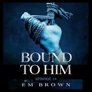 «Bound to Him - Episode 14» by Em Brown