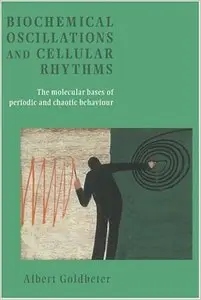 Biochemical Oscillations and Cellular Rhythms: The Molecular Bases of Periodic and Chaotic Behaviour by Albert Goldbeter