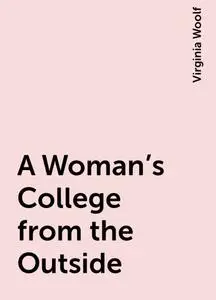 «A Woman's College from the Outside» by Virginia Woolf