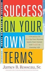 Success on Your Own Terms: 6 Promises to Fire Up Your Passion, Ignite Your Career, and Create an Amazing Life