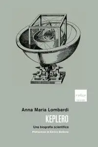 Anna Maria Lombardi - Keplero. Una biografia scientifica