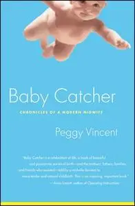 «Baby Catcher: Chronicles of a Modern Midwife» by Peggy Vincent