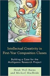 Intellectual Creativity in First-Year Composition Classes: Building a Case for the Multigenre Research Project