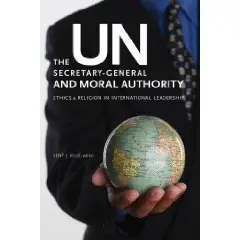 The Un Secretary-General and Moral Authority: Ethics and Religion in International Leadership  