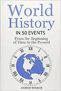 History: World History in 50 Events: From the Beginning of Time to the Present
