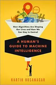 A Human's Guide to Machine Intelligence: How Algorithms Are Shaping Our Lives and How We Can Stay in Control