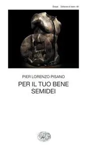 Pier Lorenzo Pisano - Per il tuo bene. Semidei