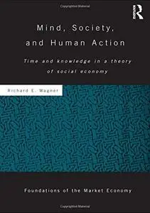 Mind, Society, and Human Action: Time and Knowledge in a Theory of Social Economy (Routledge Foundations of the Market Economy)