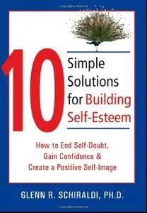 10 Simple Solutions for Building Self-Esteem: How to End Self-Doubt, Gain Confidence, & Create a Positive Self-Image