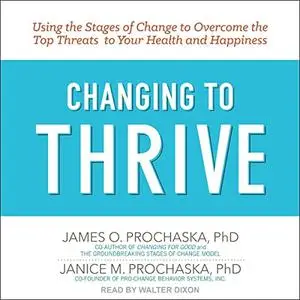 Changing to Thrive: Using the Stages of Change to Overcome the Top Threats to Your Health and Happiness [Audiobook]