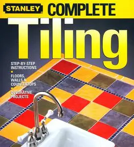 Stanley Complete Tiling: Step-by-Step Instructions, Floors, Walls & Countertops, Decorative Projects