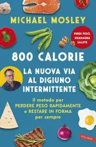 Michael Mosley - 800 calorie. La nuova via al digiuno intermittente