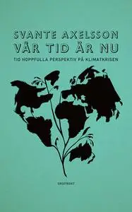 «Vår tid är nu : Tio hoppfulla perspektiv på klimatkrisen» by Svante Axelsson