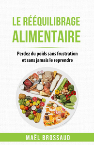 Le Rééquilibrage Alimentaire : Perdez du poids sans frustration et sans jamais le reprendre - Maël Brossaud