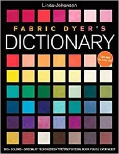 Fabric Dyer's Dictionary: 900+ Colors, Specialty Techiniques, the Only Dyeing Book You'll Ever Need!